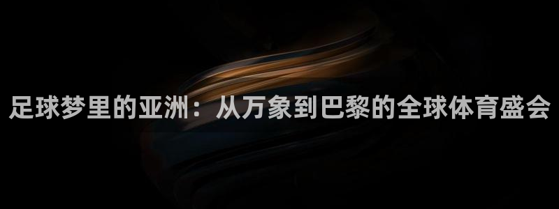 免费足球比赛直播高清：足球梦里的亚洲：从万象到巴黎的全球体育盛会