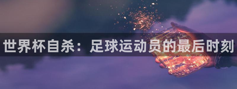 世界杯直播在线观看入口：世界杯自杀：足球运动员的最后时刻